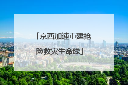 京西加速重建抢险救灾生命线
