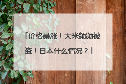 价格暴涨！大米频频被盗！日本什么情况？
