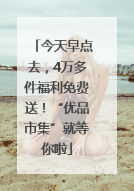 今天早点去，4万多件福利免费送！“优品市集”就等你啦