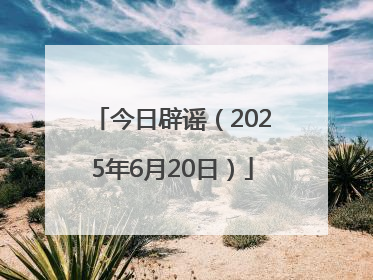 今日辟谣（2025年6月20日）
