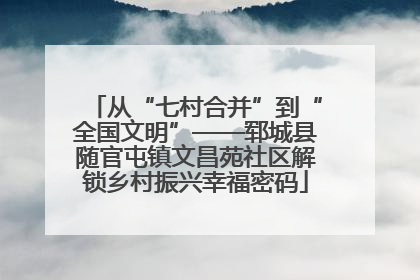 从“七村合并”到“全国文明”——郓城县随官屯镇文昌苑社区解锁乡村振兴幸福密码