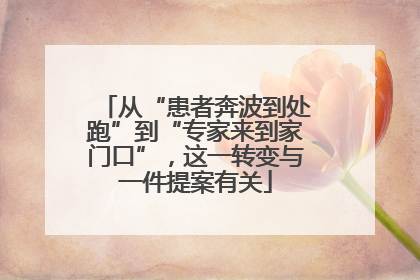 从“患者奔波到处跑”到“专家来到家门口”，这一转变与一件提案有关