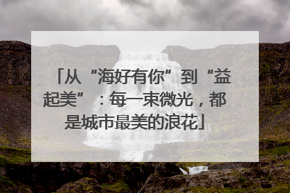从“海好有你”到“益起美”：每一束微光，都是城市最美的浪花