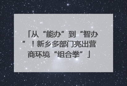 从“能办”到“智办”！新乡多部门亮出营商环境“组合拳”