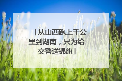从山西跑上千公里到湖南，只为给交警送锦旗