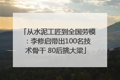 从水泥工匠到全国劳模：李修启带出100名技术骨干 80后挑大梁