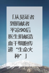 从见证者到捐献者 平凉90后医生捐献造血干细胞传递“生命火种”