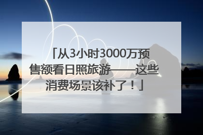从3小时3000万预售额看日照旅游——这些消费场景该补了！