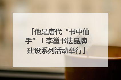 他是唐代“书中仙手”！李邕书法品牌建设系列活动举行