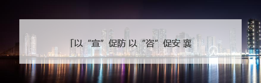以“宣”促防 以“咨”促安 襄城区开展安全生产宣传咨询日活动