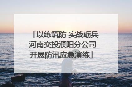 以练筑防 实战砺兵 河南交投濮阳分公司开展防汛应急演练