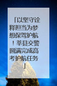 以坚守诠释担当为梦想保驾护航！莘县交警圆满完成高考护航任务
