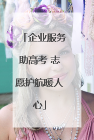 企业服务助高考 志愿护航暖人心