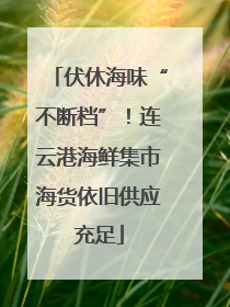 伏休海味“不断档”！连云港海鲜集市海货依旧供应充足