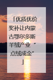 优质优价奖补让内蒙古鄂尔多斯羊绒产业“点绒成金”