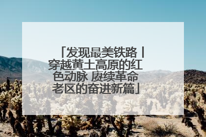 发现最美铁路丨穿越黄土高原的红色动脉 赓续革命老区的奋进新篇