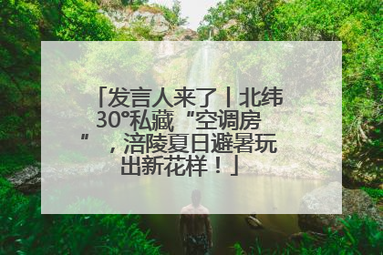 发言人来了丨北纬30°私藏“空调房”，涪陵夏日避暑玩出新花样！