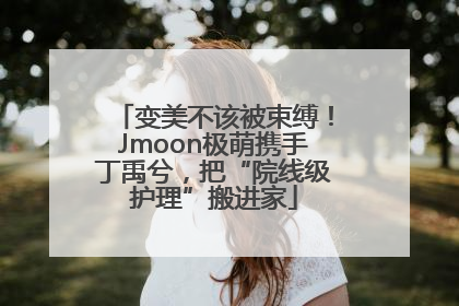 变美不该被束缚！Jmoon极萌携手丁禹兮，把“院线级护理”搬进家