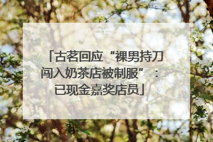 古茗回应“裸男持刀闯入奶茶店被制服”：已现金嘉奖店员