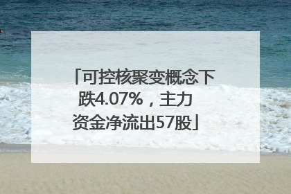 可控核聚变概念下跌4.07%，主力资金净流出57股