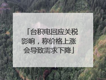 台积电回应关税影响，称价格上涨会导致需求下降