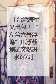 台湾海军又出包！“左营六号浮坞”压浮载测试突然进水沉没