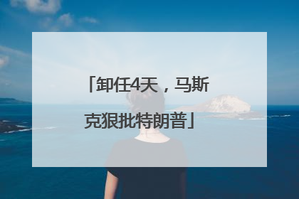 卸任4天，马斯克狠批特朗普
