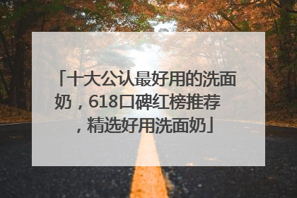 十大公认最好用的洗面奶，618口碑红榜推荐，精选好用洗面奶
