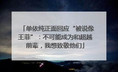 单依纯正面回应“被说像王菲”：不可能成为和超越前辈，我想致敬他们