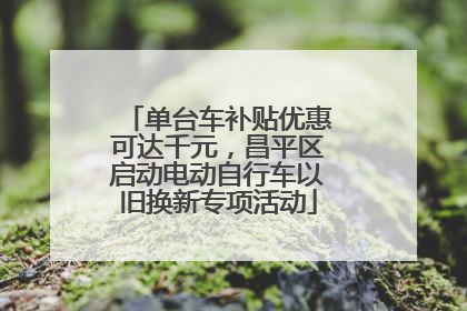 单台车补贴优惠可达千元，昌平区启动电动自行车以旧换新专项活动