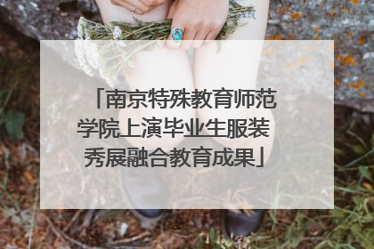 南京特殊教育师范学院上演毕业生服装秀展融合教育成果