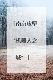 南京攻坚“机器人之城”