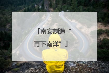 南安制造“再下南洋”