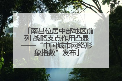南昌位居中部地区前列 战略支点作用凸显——“中国城市网络形象指数”发布
