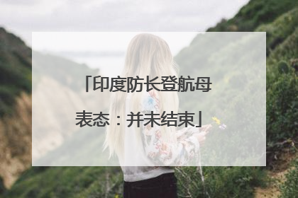 印度防长登航母表态：并未结束