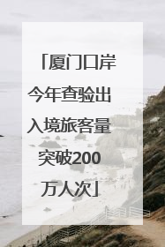 厦门口岸今年查验出入境旅客量突破200万人次
