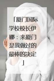 厦门国际学校校长伊娜：来厦门是我做过的最棒的决定