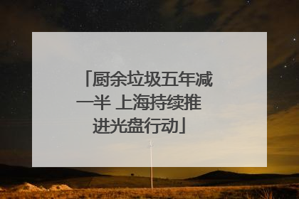 厨余垃圾五年减一半 上海持续推进光盘行动