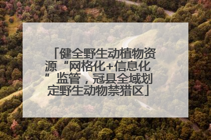 健全野生动植物资源“网格化+信息化”监管，冠县全域划定野生动物禁猎区