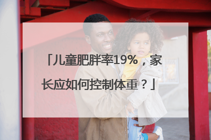 儿童肥胖率19%，家长应如何控制体重？