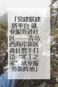 党建联建搭平台 就业服务进社区——青岛西海岸新区政社携手打造“零工之家”就业服务新阵地