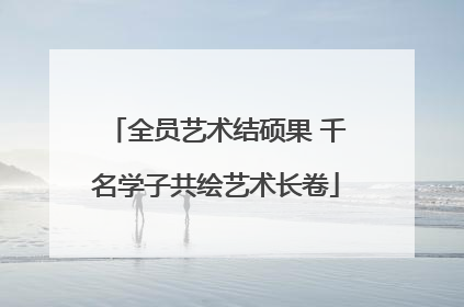 全员艺术结硕果 千名学子共绘艺术长卷