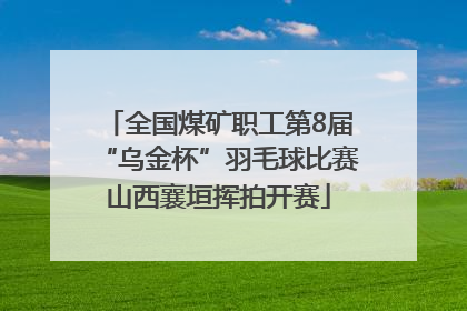 全国煤矿职工第8届“乌金杯”羽毛球比赛山西襄垣挥拍开赛