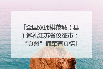 全国双拥模范城（县）巡礼江苏省仪征市：“真州”拥军有真情