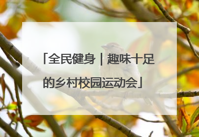 全民健身｜趣味十足的乡村校园运动会