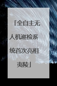 全自主无人机巡检系统首次亮相夷陵