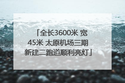 全长3600米 宽45米 太原机场三期新建二跑道顺利亮灯