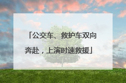 公交车、救护车双向奔赴，上演时速救援