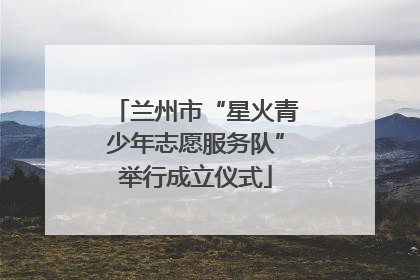 兰州市“星火青少年志愿服务队”举行成立仪式