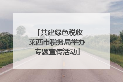 共建绿色税收 莱西市税务局举办专题宣传活动
